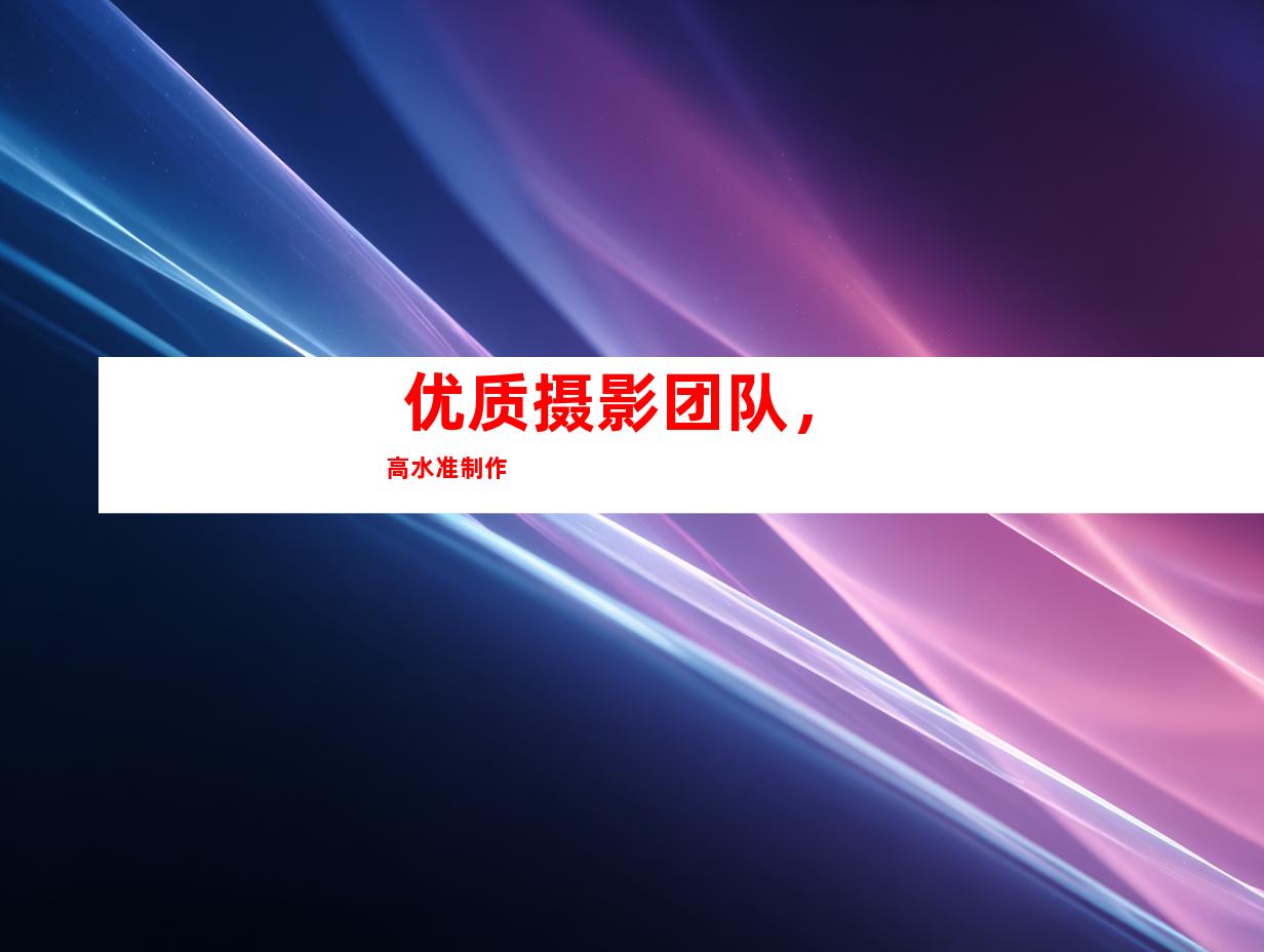  优质摄影团队，高水准制作 