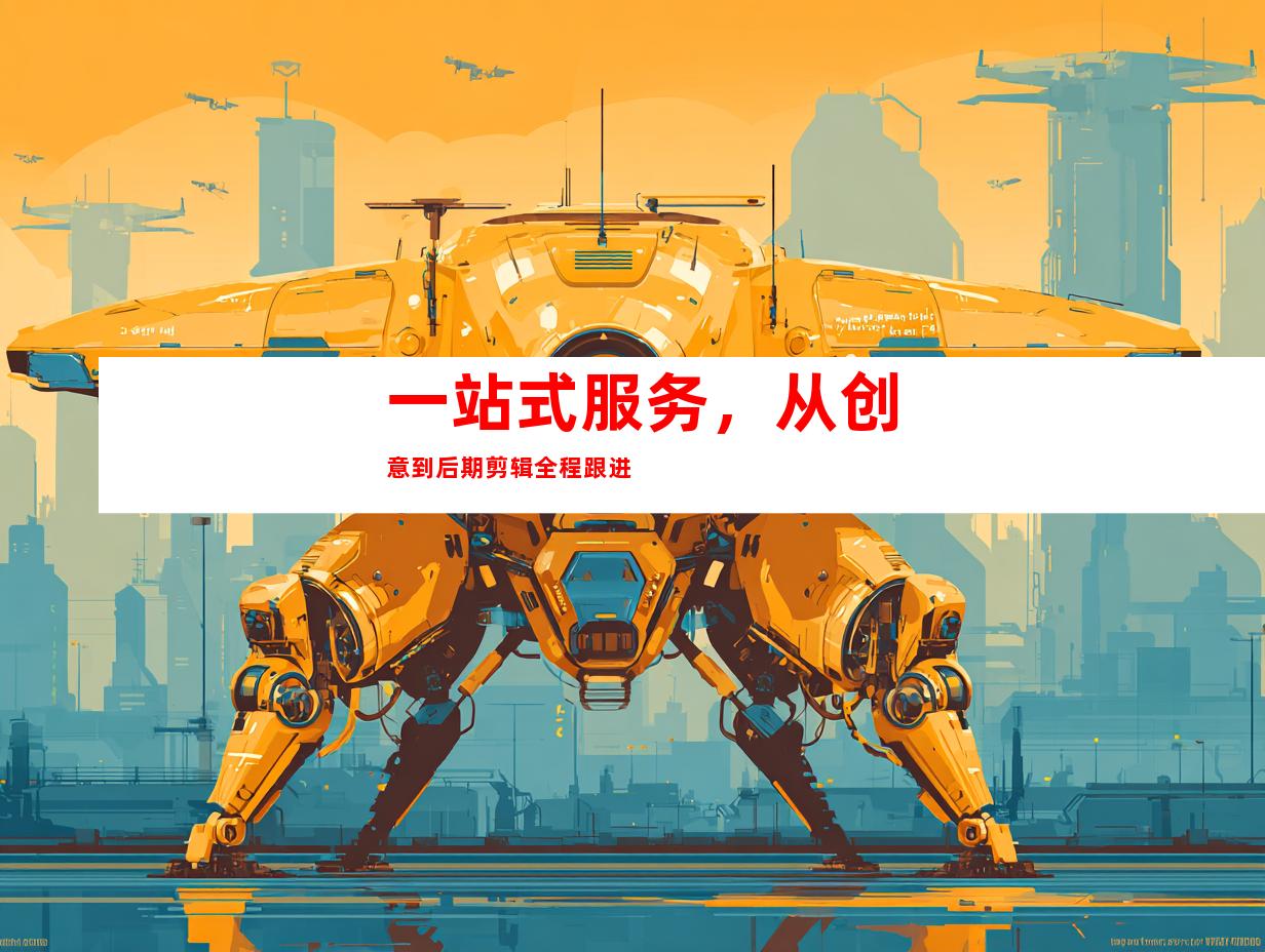 一站式服务，从创意到后期剪辑全程跟进