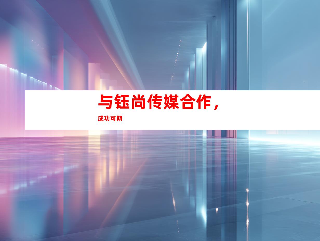 与钰尚传媒合作，成功可期