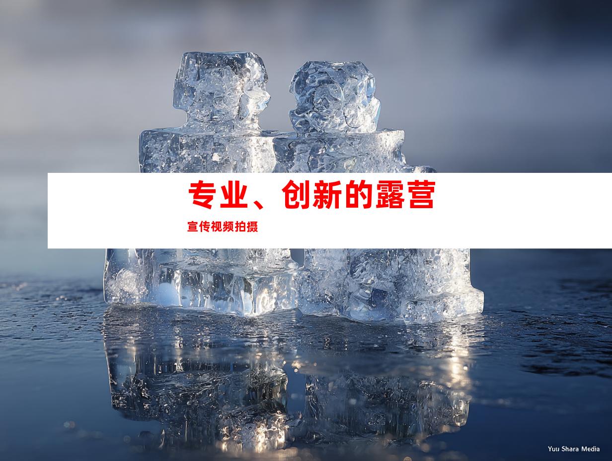 专业、创新的露营宣传视频拍摄