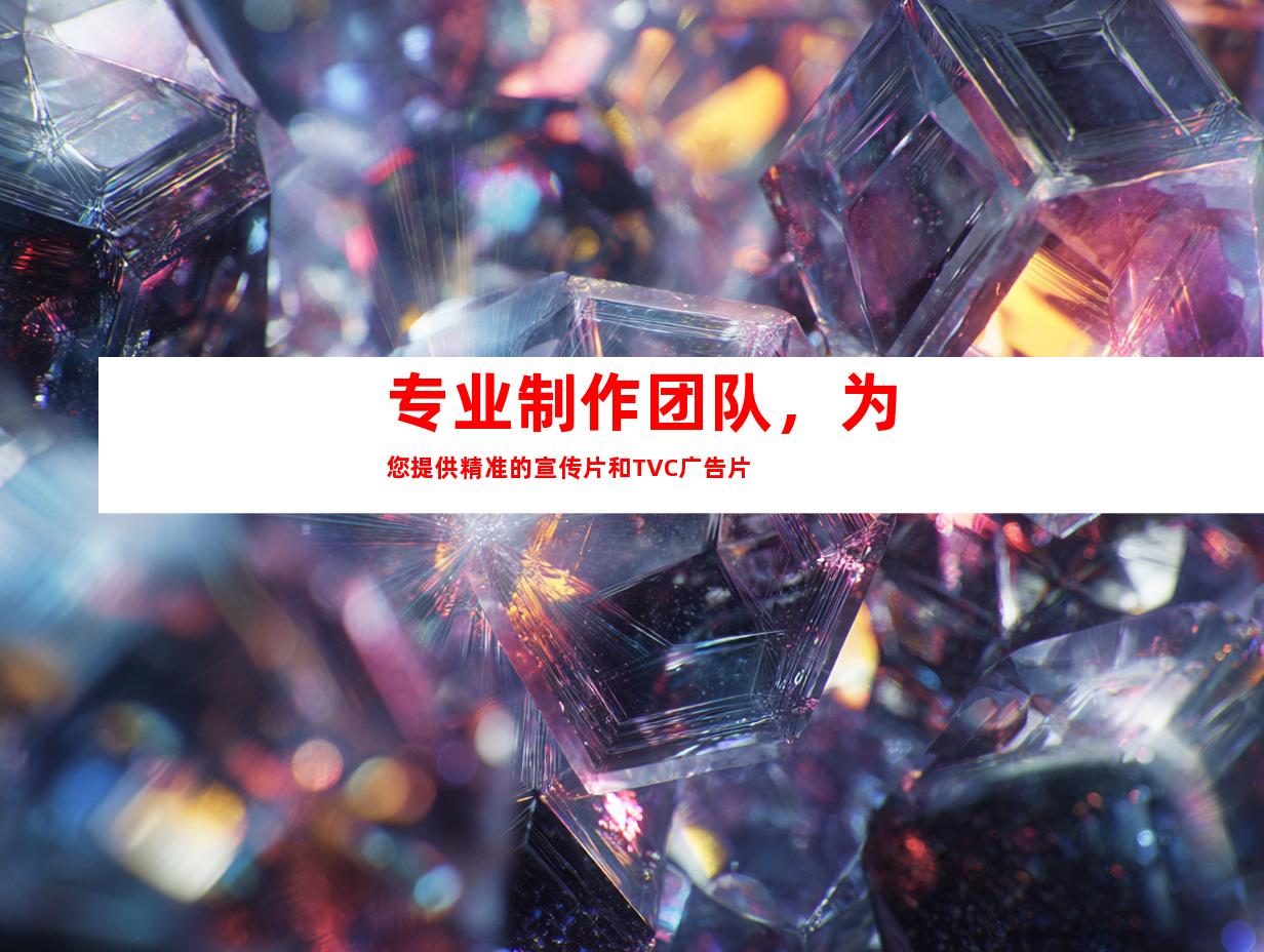 专业制作团队，为您提供精准的宣传片和TVC广告片