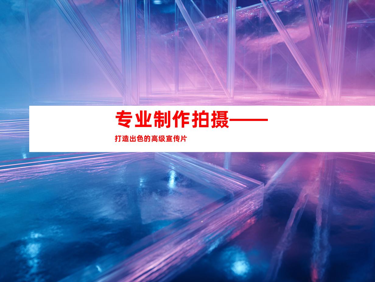 专业制作拍摄——打造出色的高级宣传片