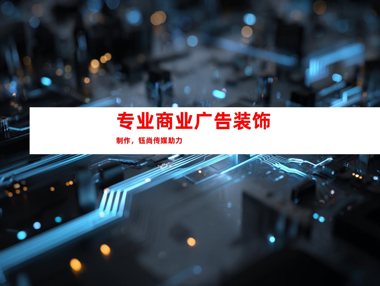 专业商业广告装饰制作，钰尚传媒助力