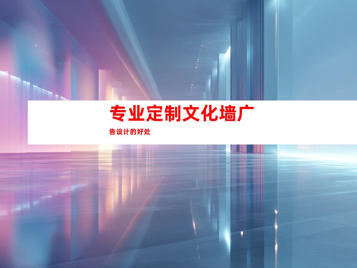 专业定制文化墙广告设计的好处