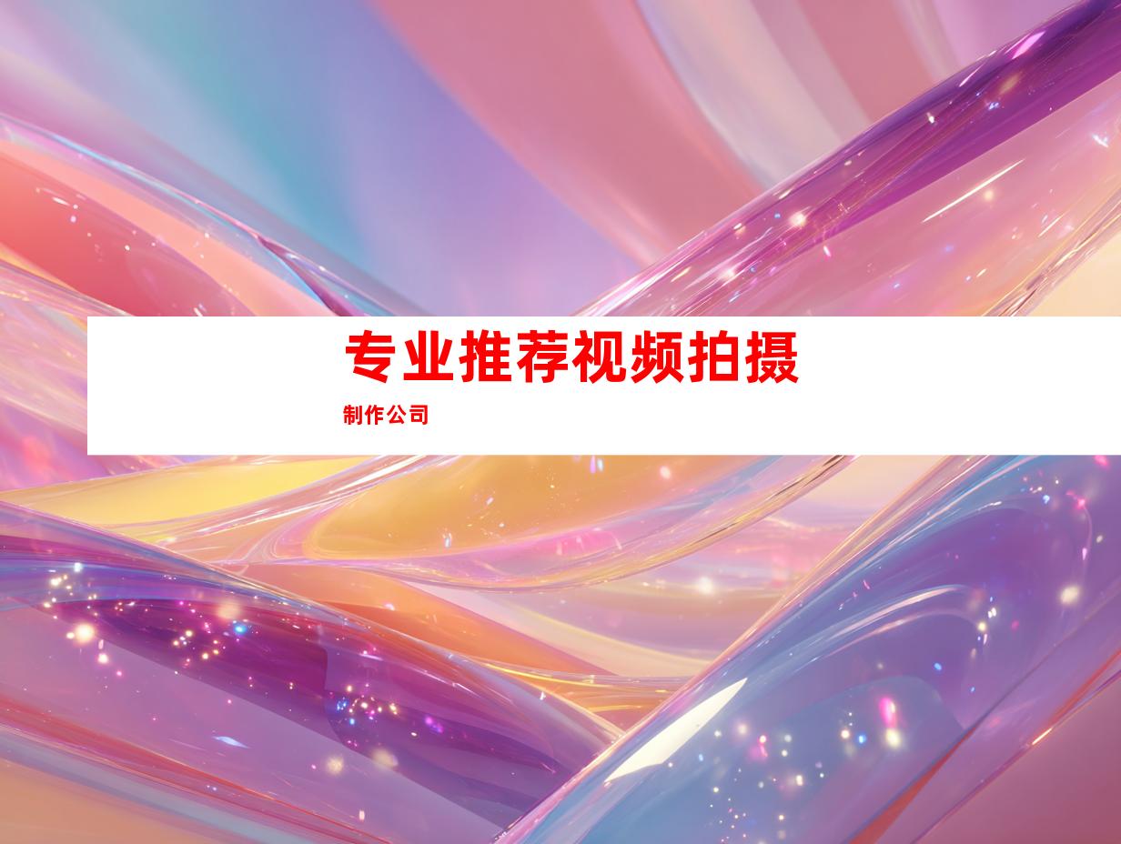 专业推荐视频拍摄制作公司