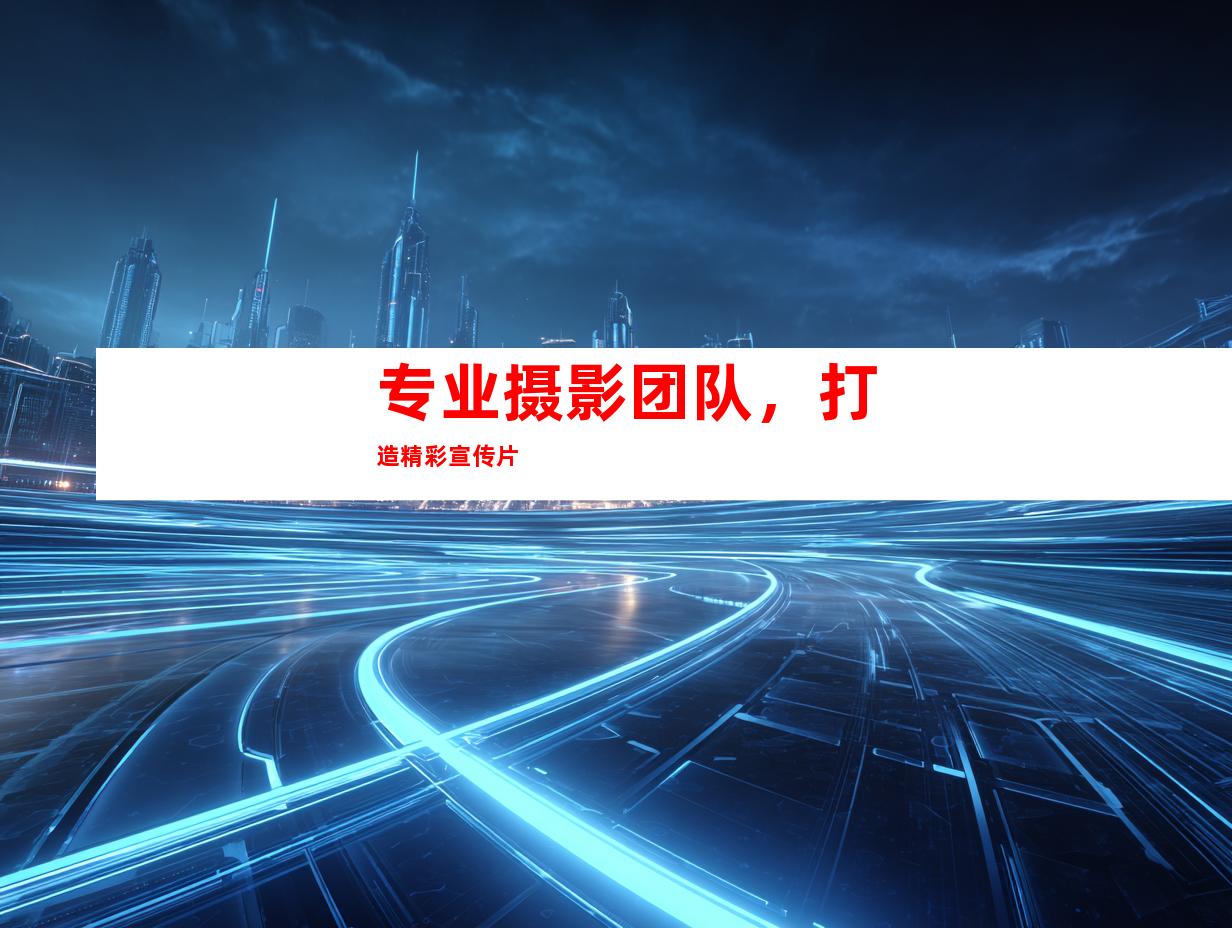 专业摄影团队，打造精彩宣传片
