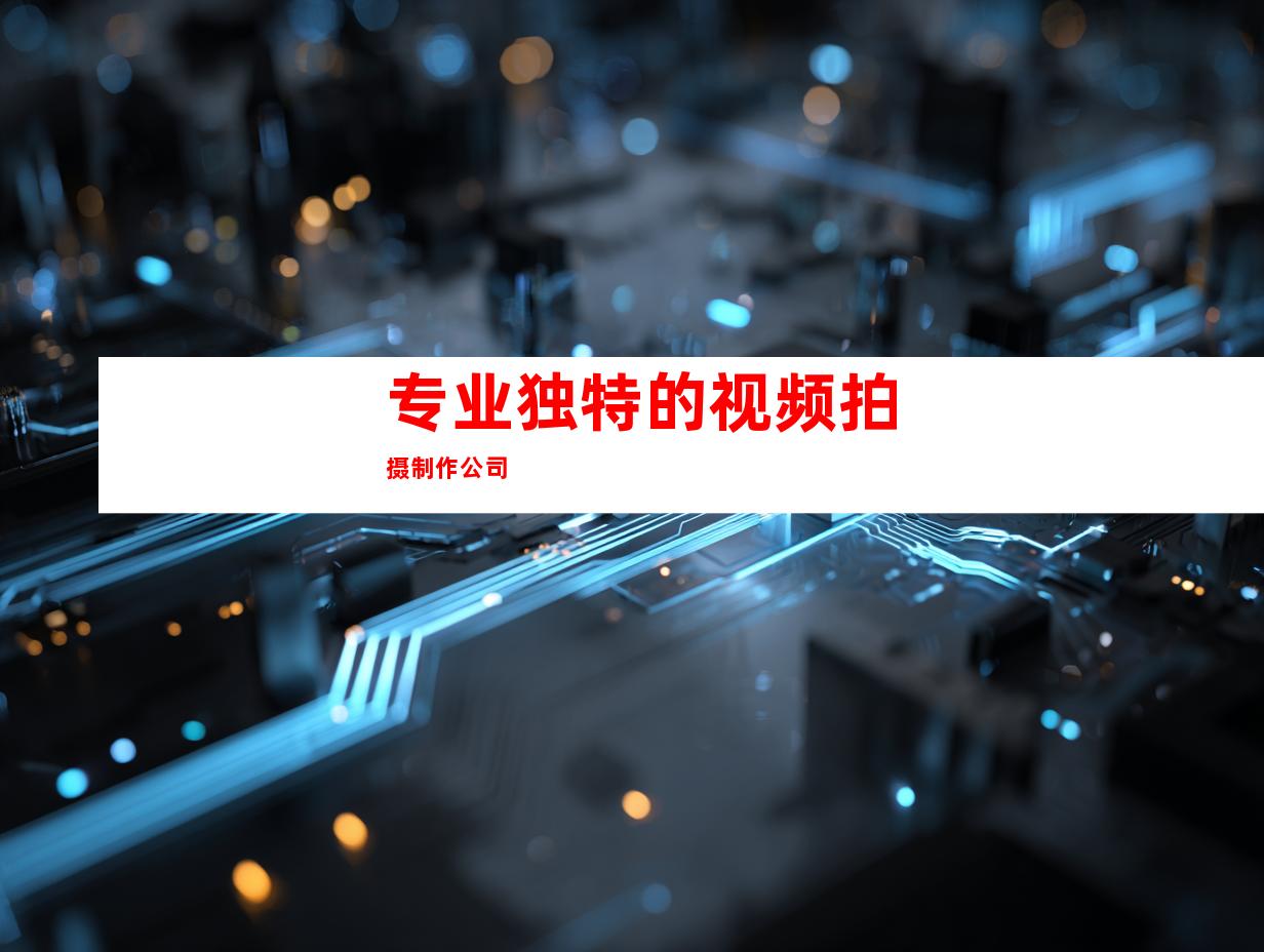 专业独特的视频拍摄制作公司