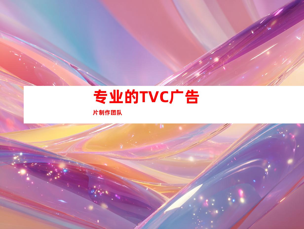 专业的TVC广告片制作团队