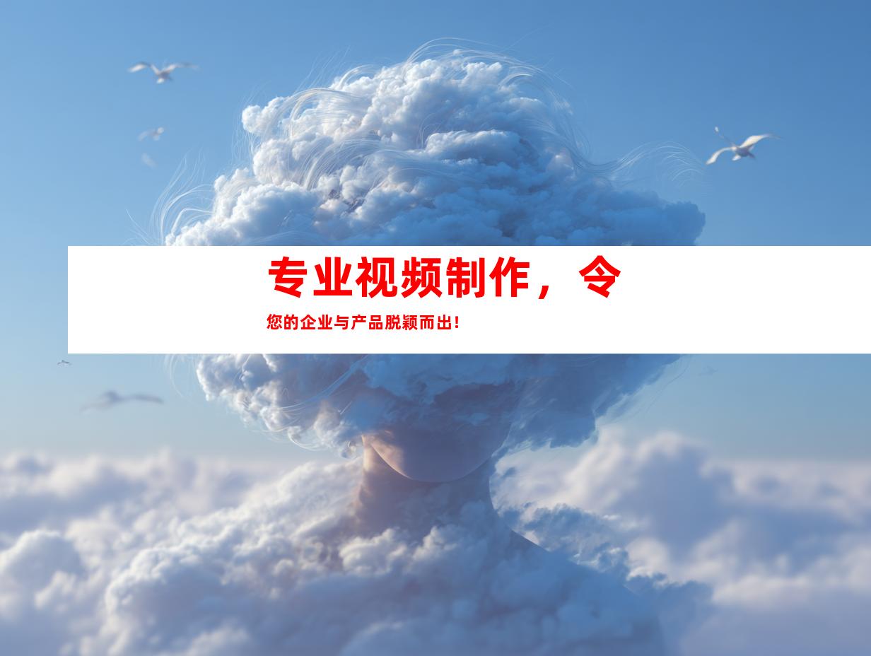 专业视频制作，令您的企业与产品脱颖而出！
