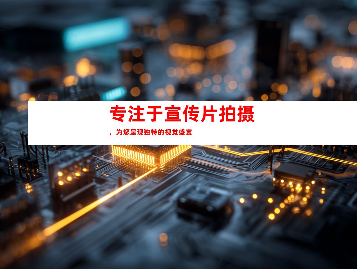 专注于宣传片拍摄，为您呈现独特的视觉盛宴