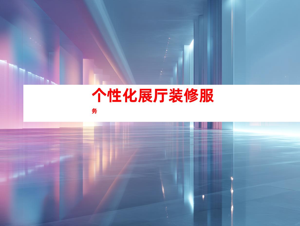 个性化展厅装修服务