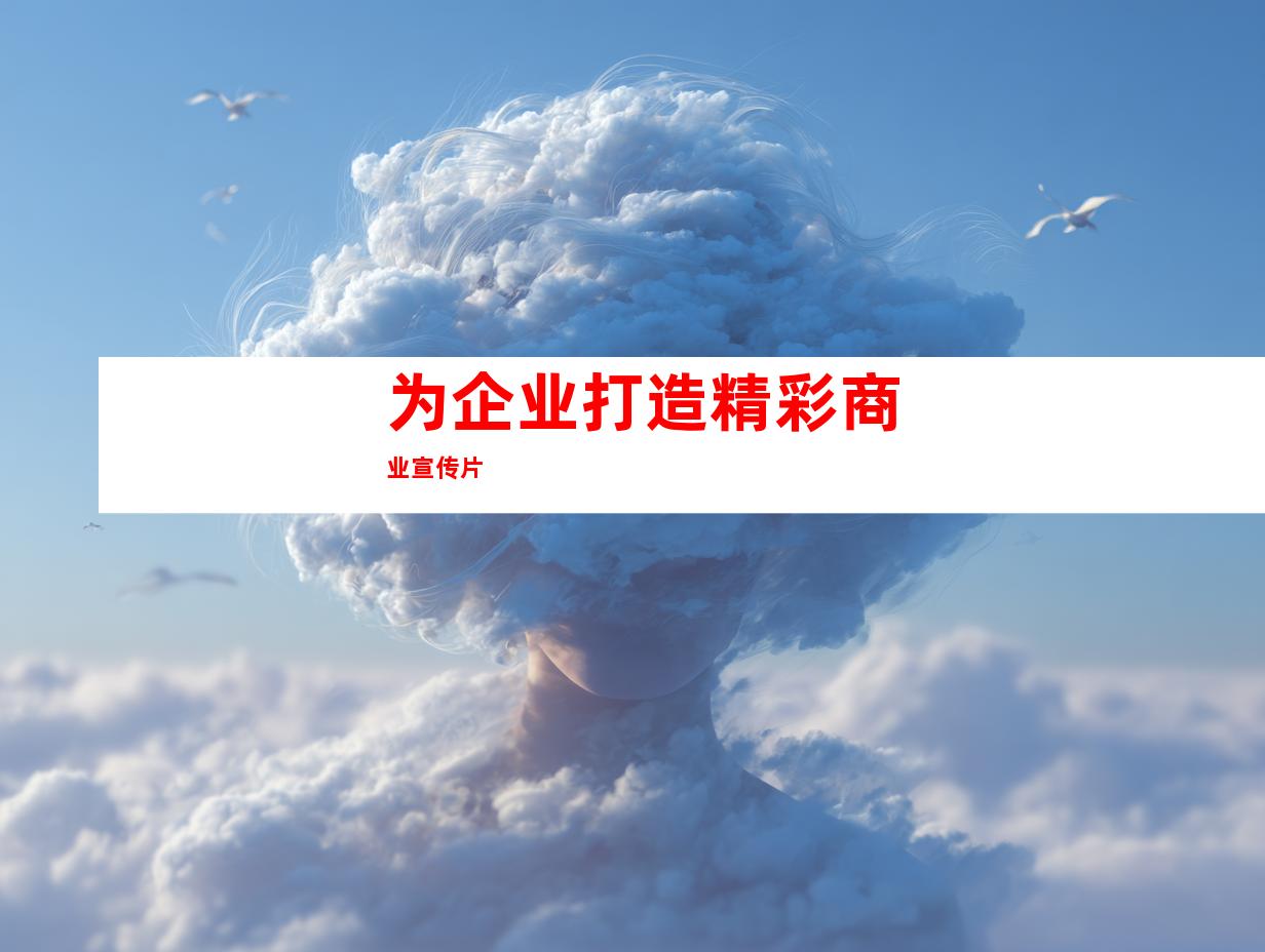 为企业打造精彩商业宣传片