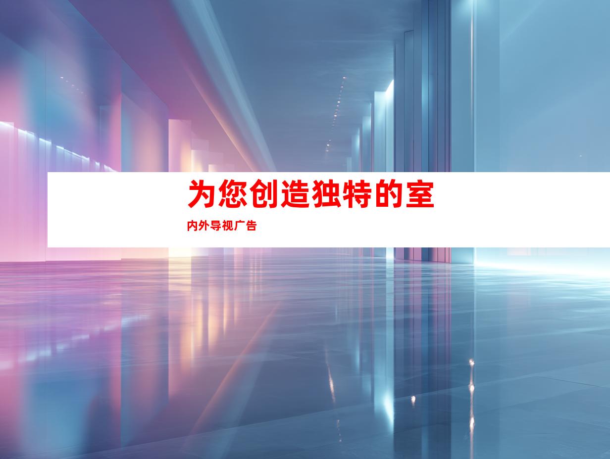 为您创造独特的室内外导视广告