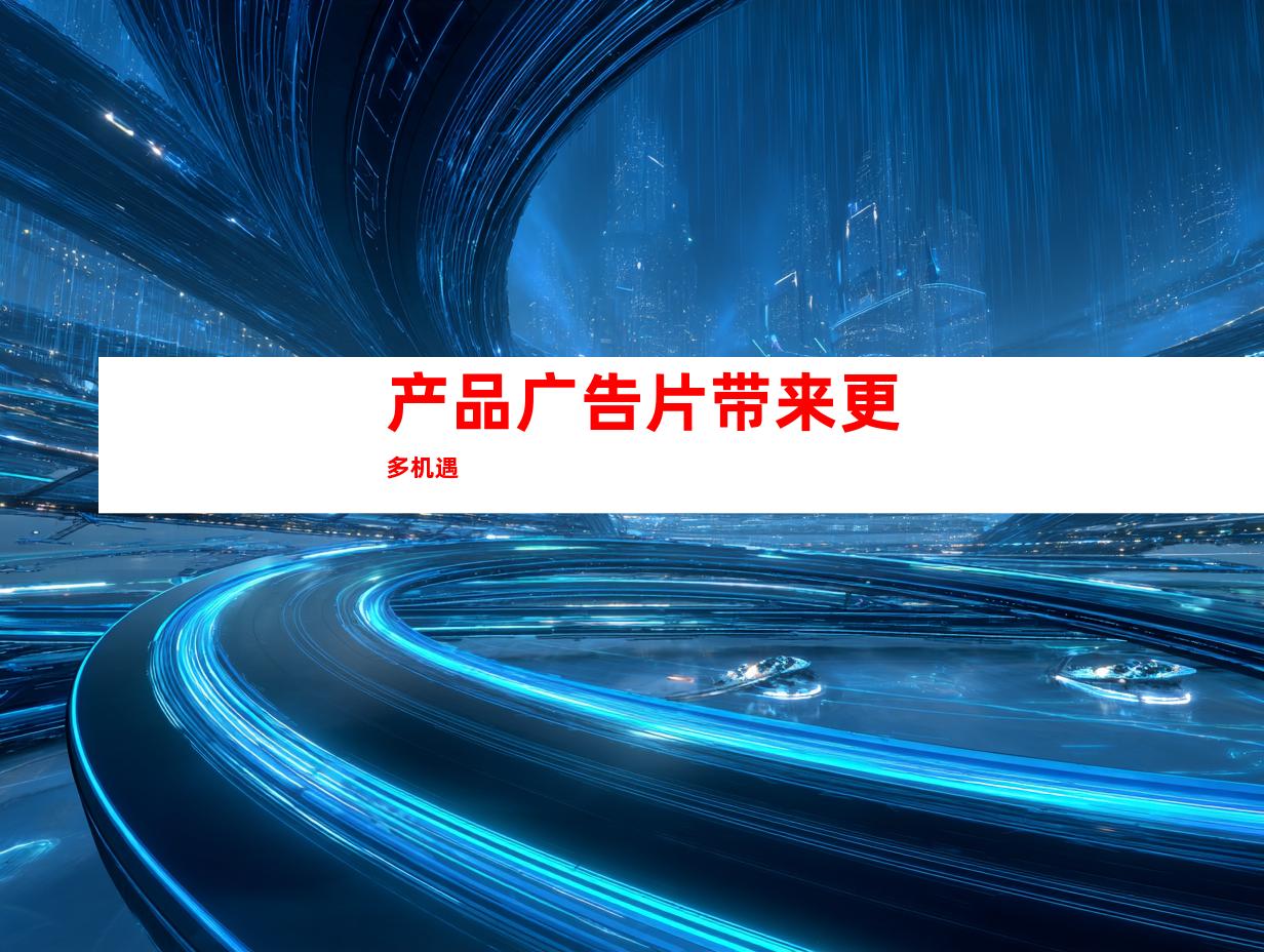 产品广告片带来更多机遇
