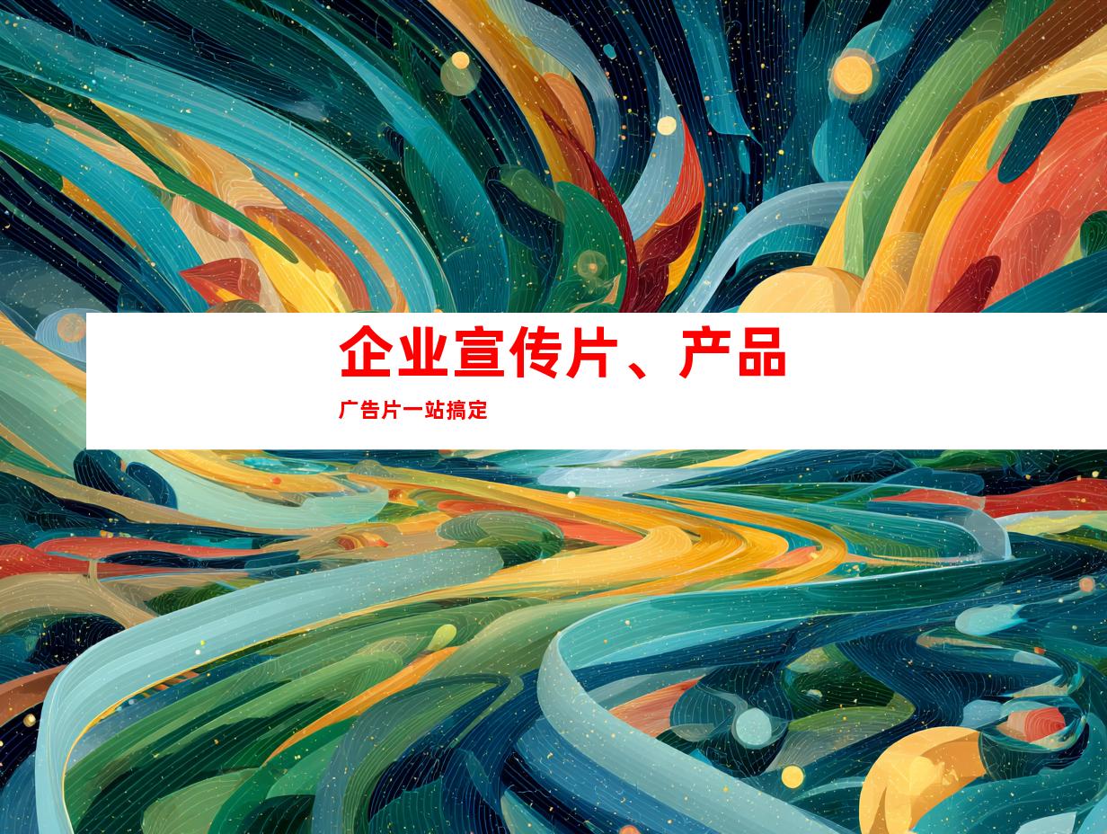 企业宣传片、产品广告片一站搞定
