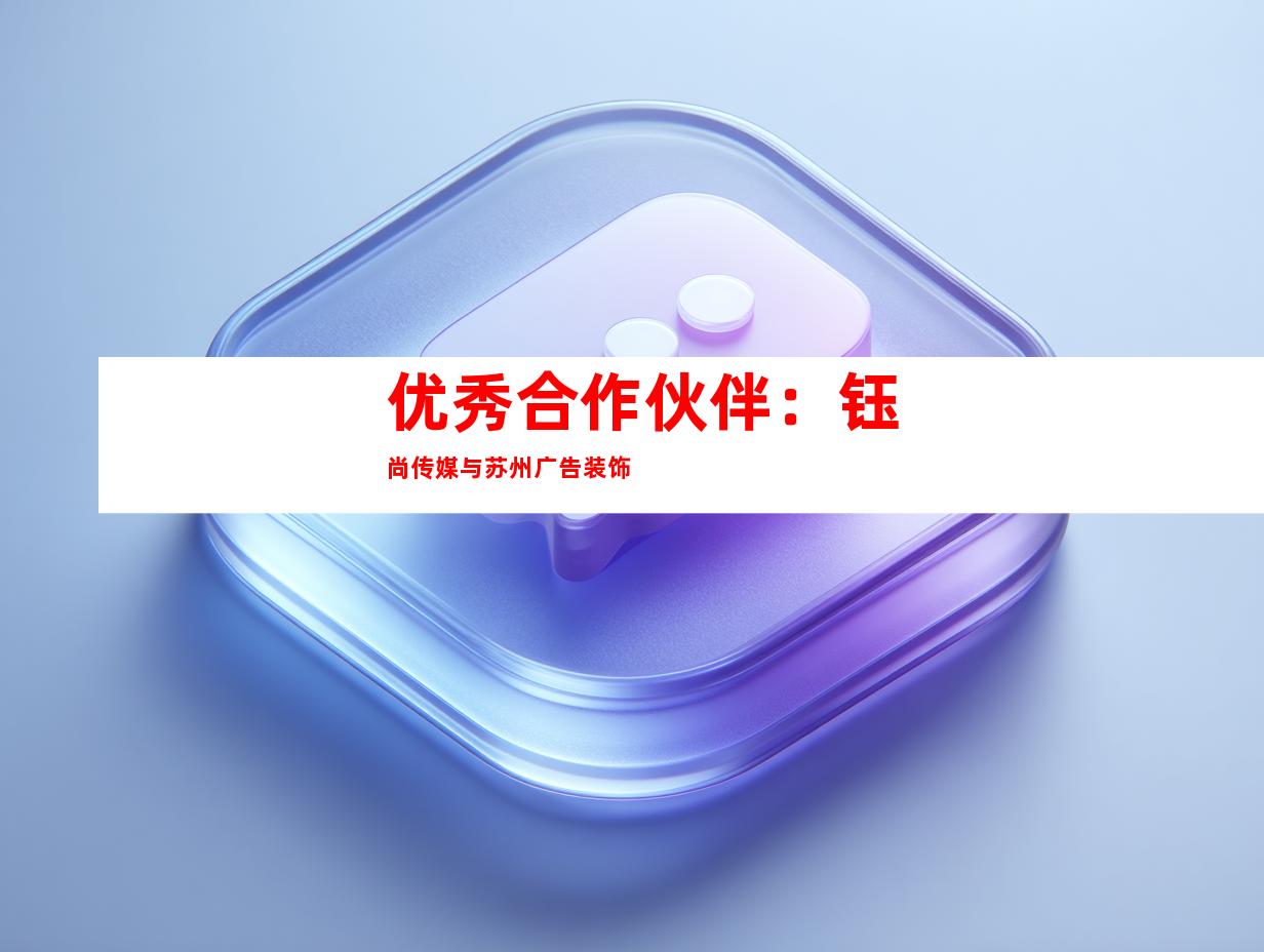 优秀合作伙伴：钰尚传媒与苏州广告装饰