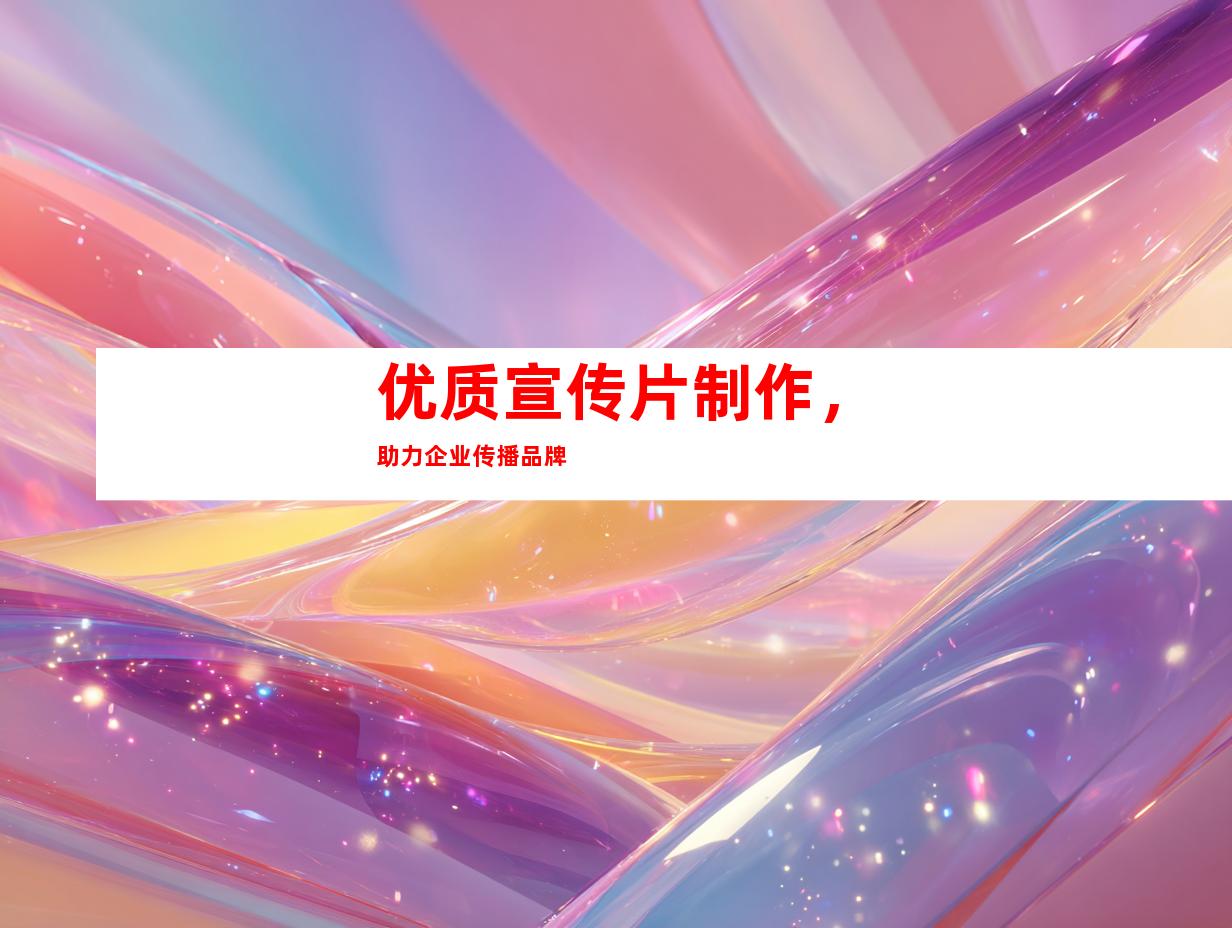 优质宣传片制作，助力企业传播品牌