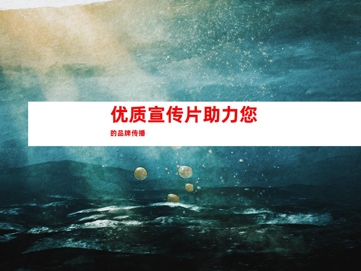 优质宣传片助力您的品牌传播