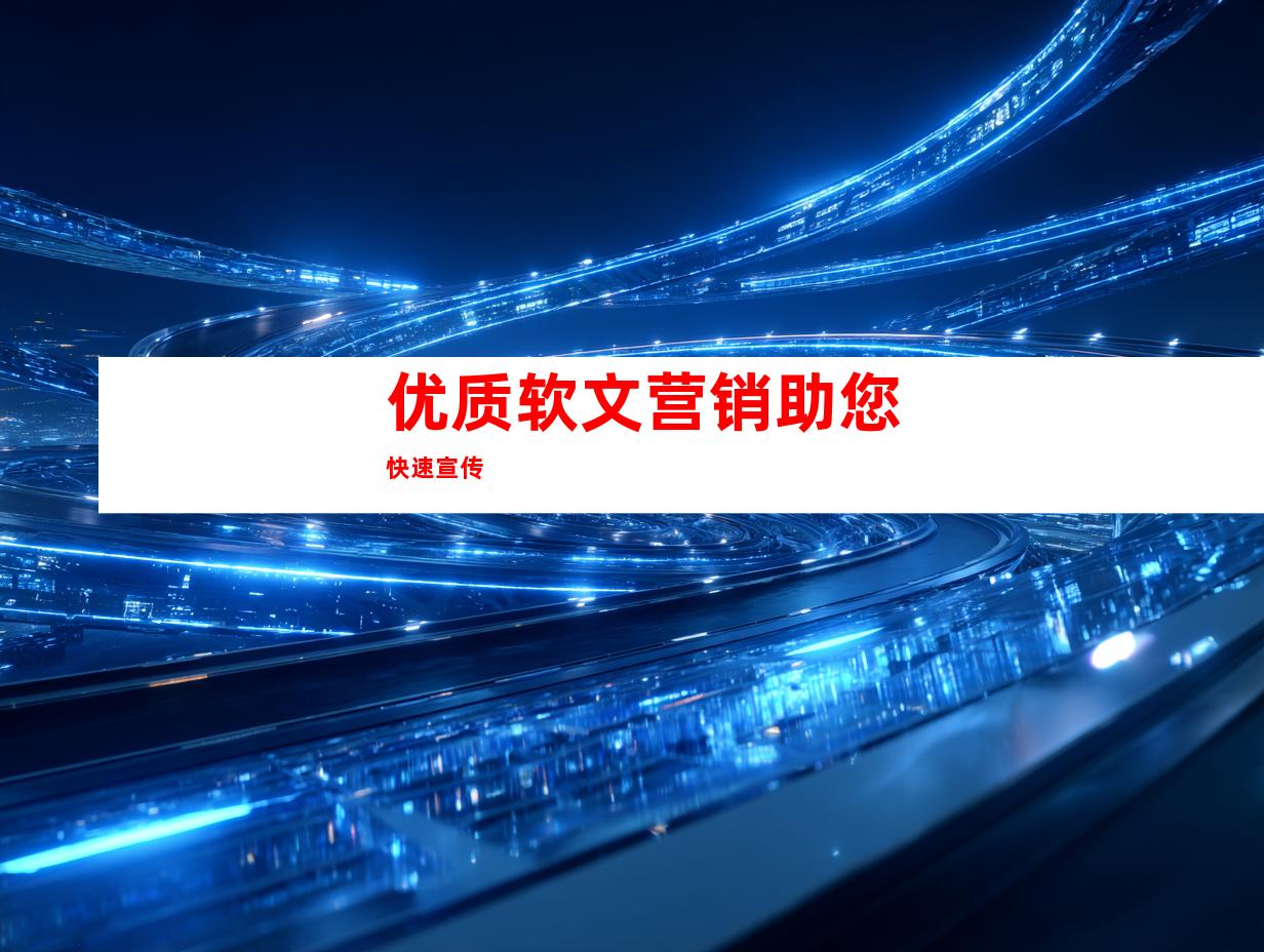优质软文营销助您快速宣传