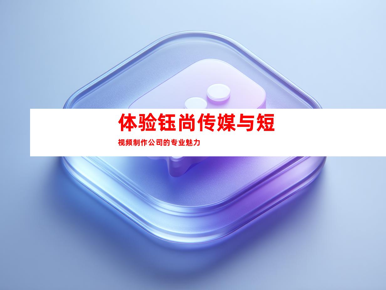体验钰尚传媒与短视频制作公司的专业魅力