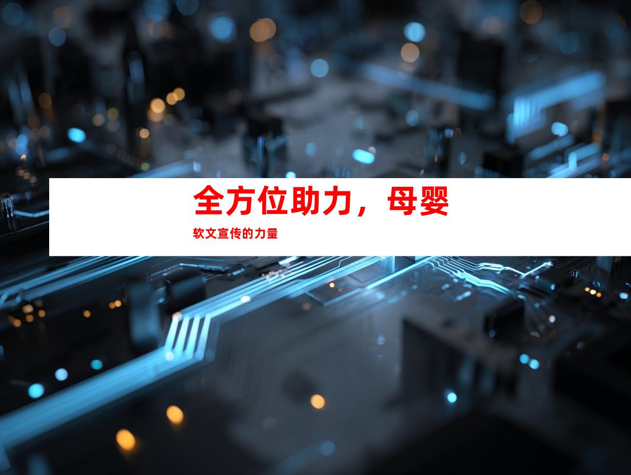 全方位助力，母婴软文宣传的力量