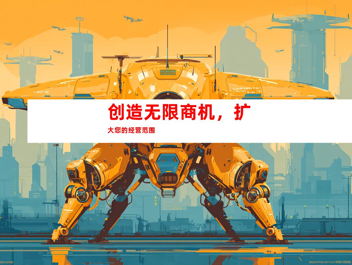 创造无限商机，扩大您的经营范围
