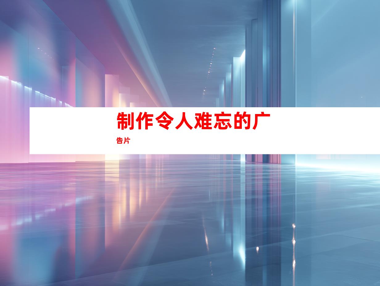 制作令人难忘的广告片