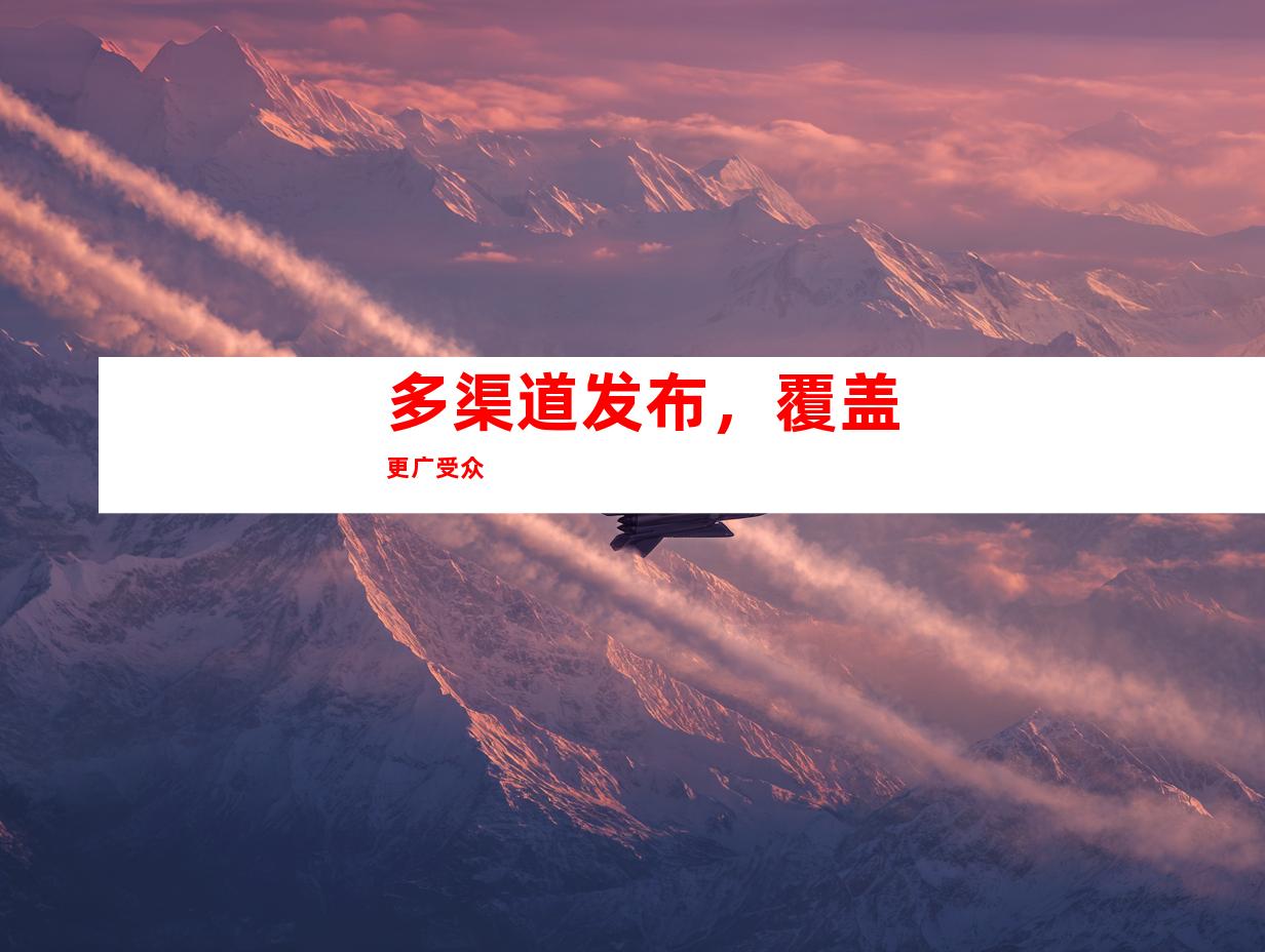 多渠道发布，覆盖更广受众