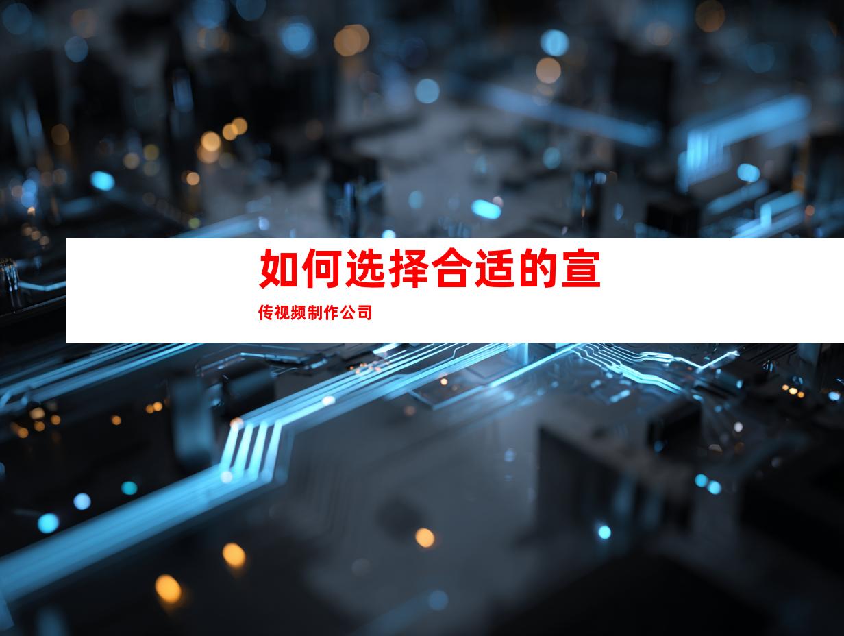 如何选择合适的宣传视频制作公司