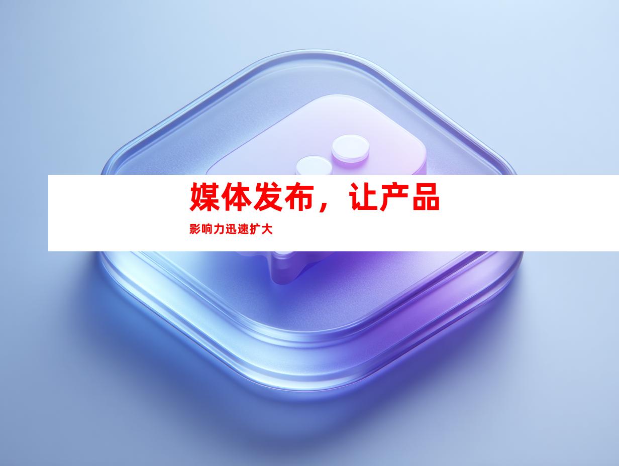 媒体发布，让产品影响力迅速扩大