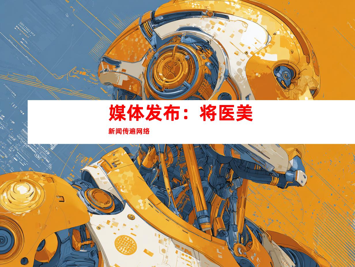 媒体发布：将医美新闻传遍网络
