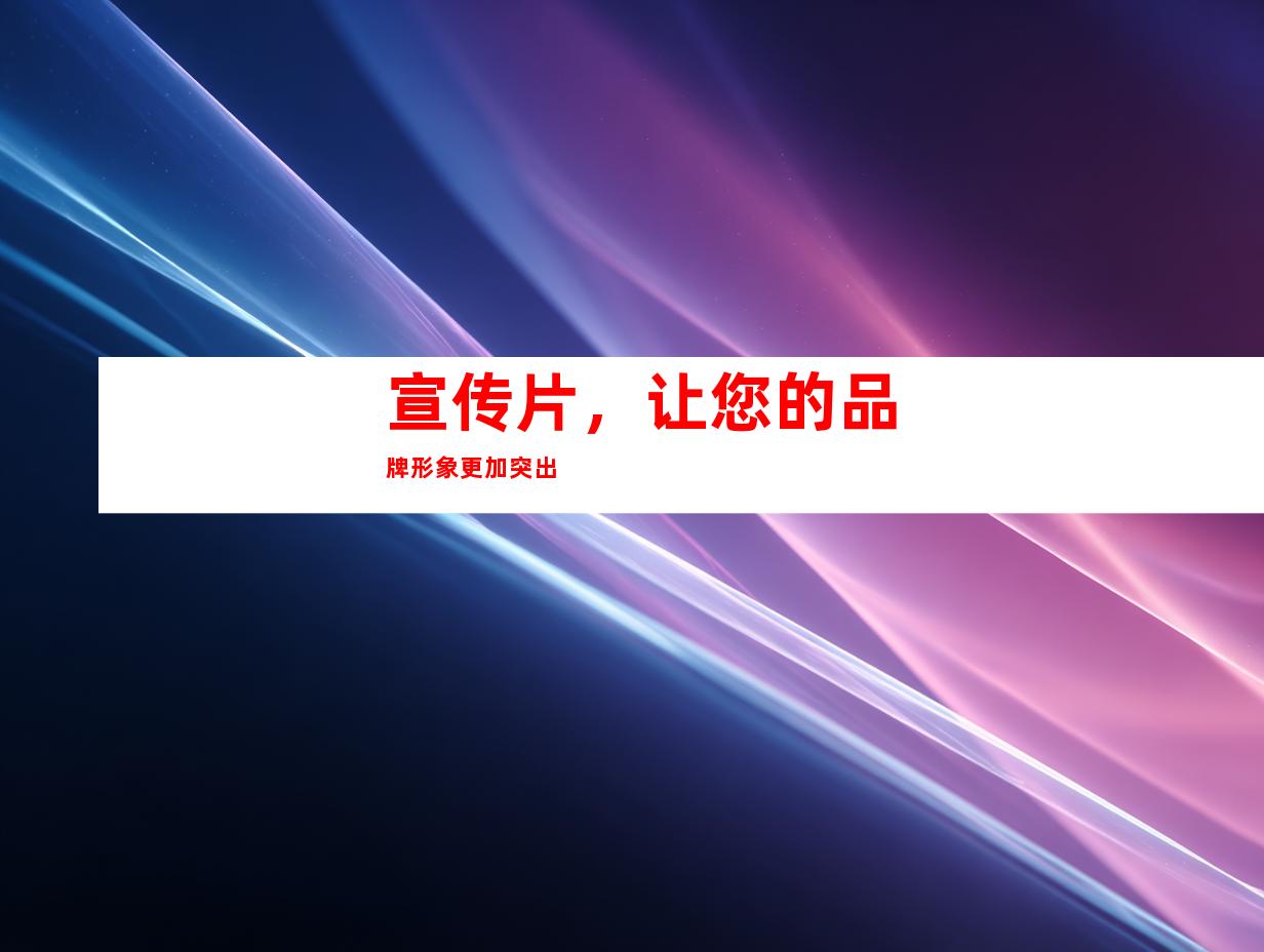 宣传片，让您的品牌形象更加突出