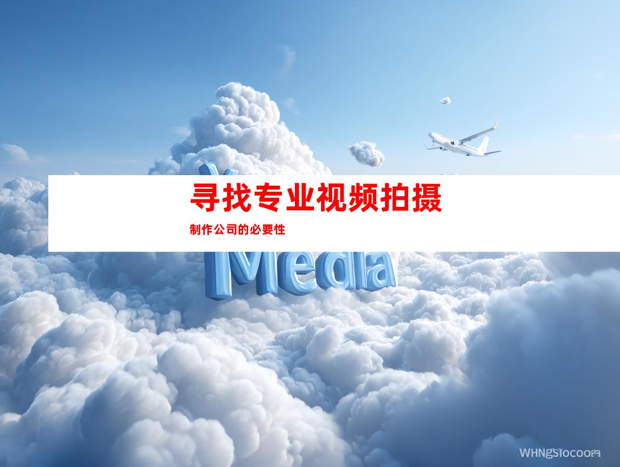 寻找专业视频拍摄制作公司的必要性