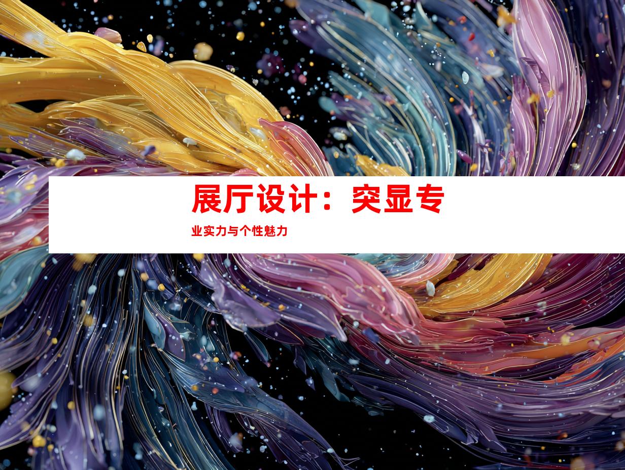 展厅设计：突显专业实力与个性魅力