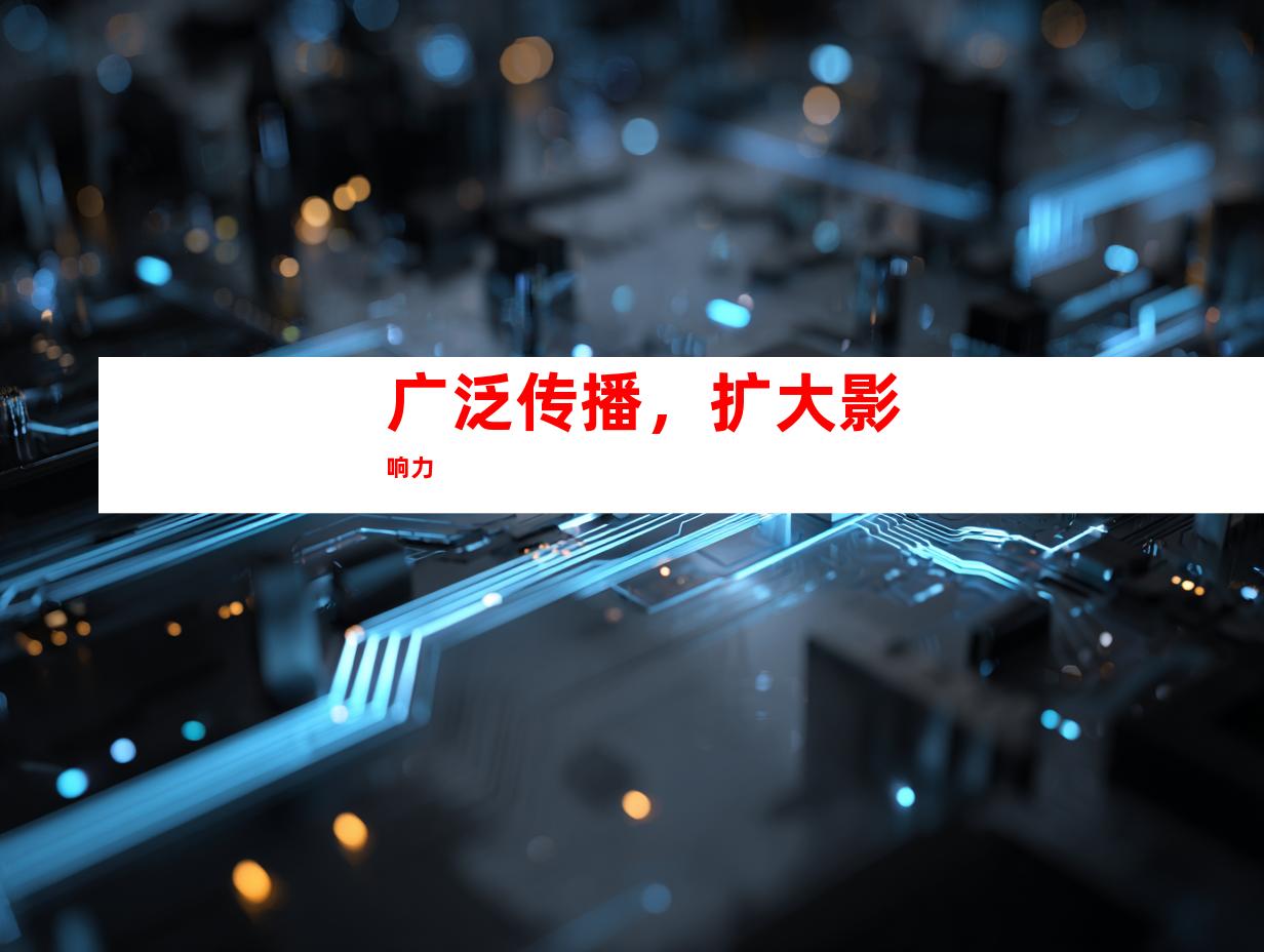 广泛传播，扩大影响力