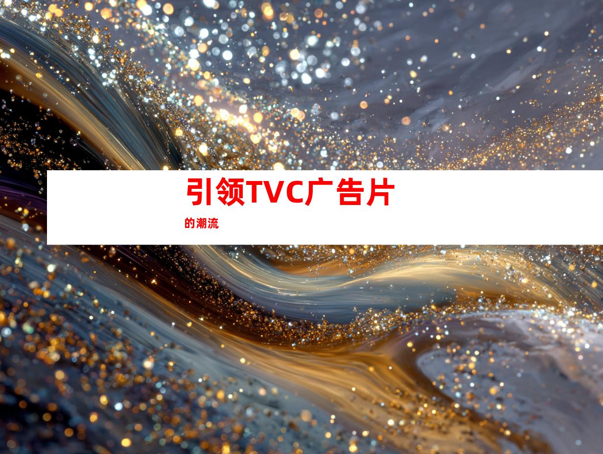 引领TVC广告片的潮流