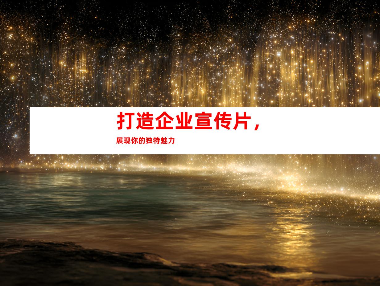 打造企业宣传片，展现你的独特魅力