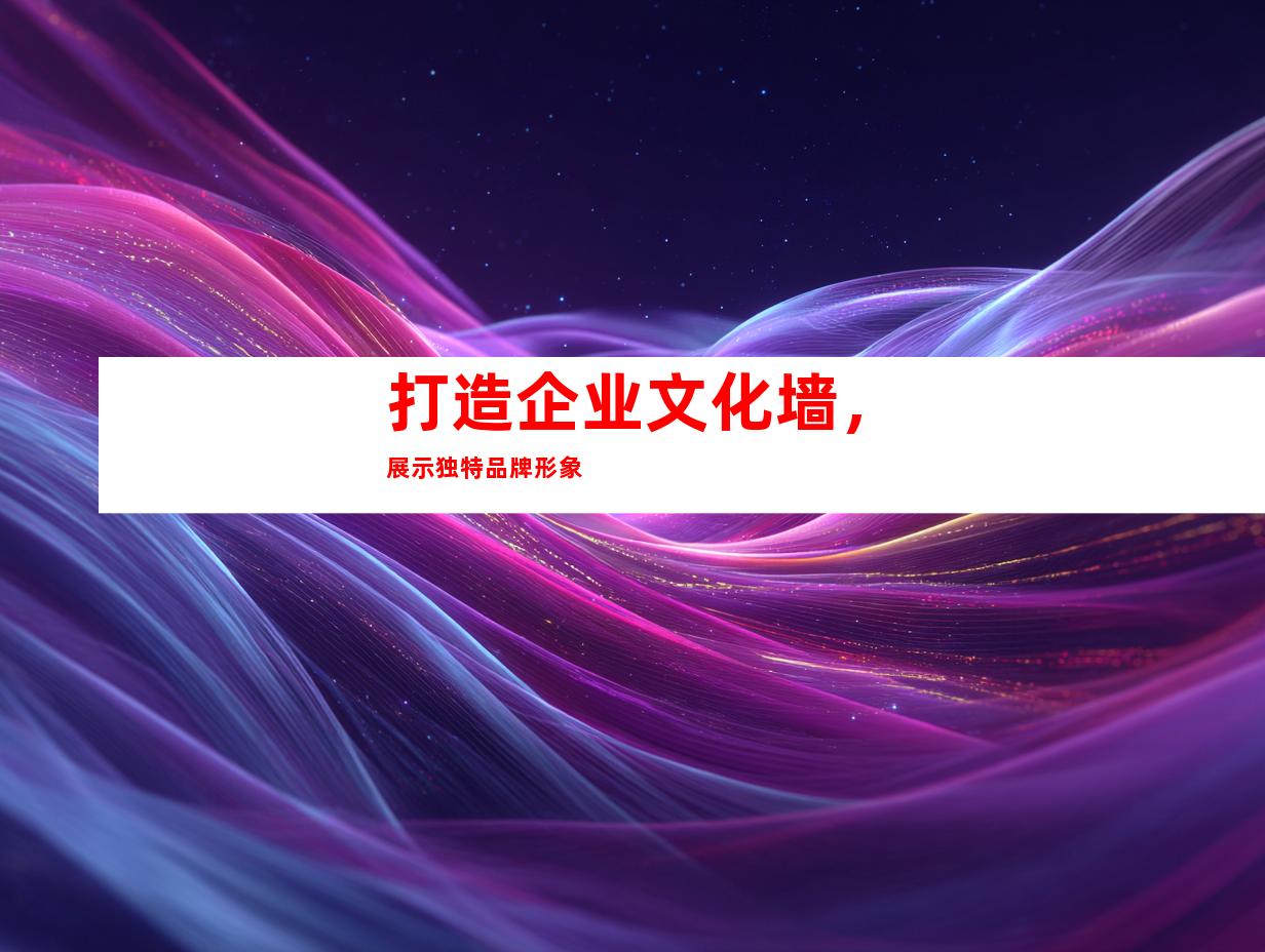 打造企业文化墙，展示独特品牌形象