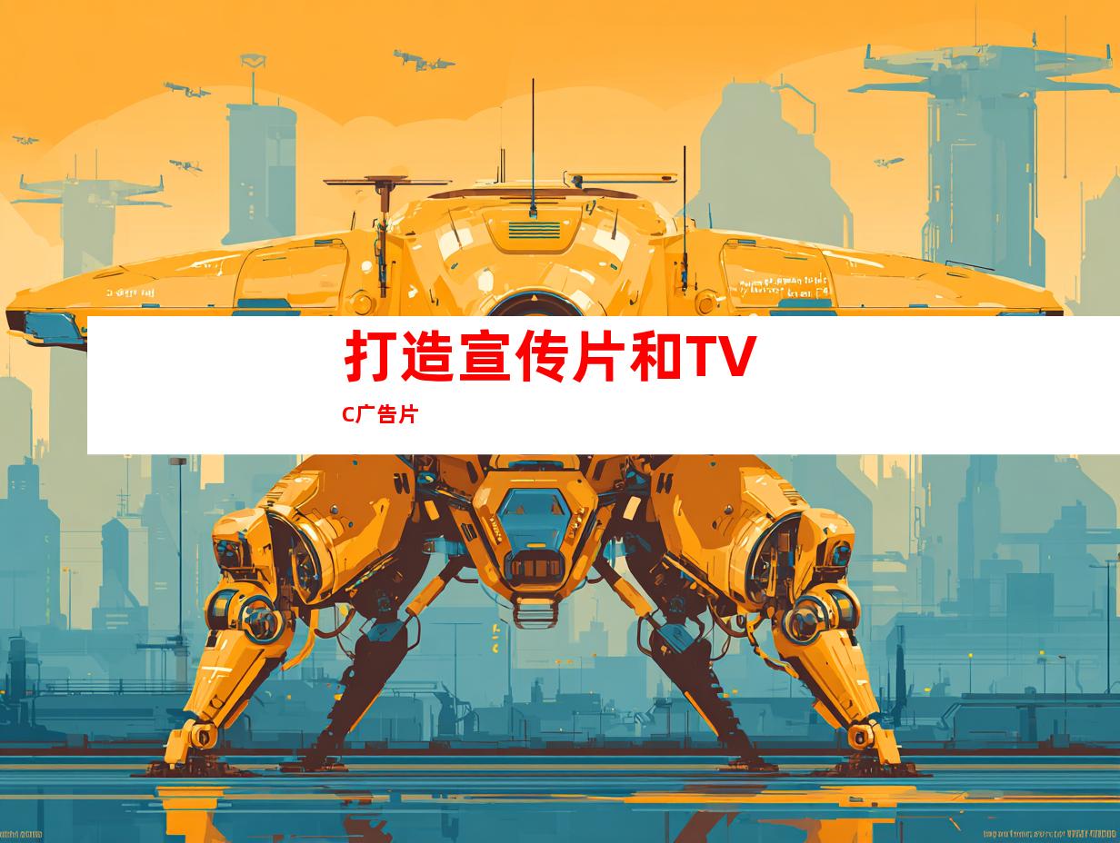 打造宣传片和TVC广告片