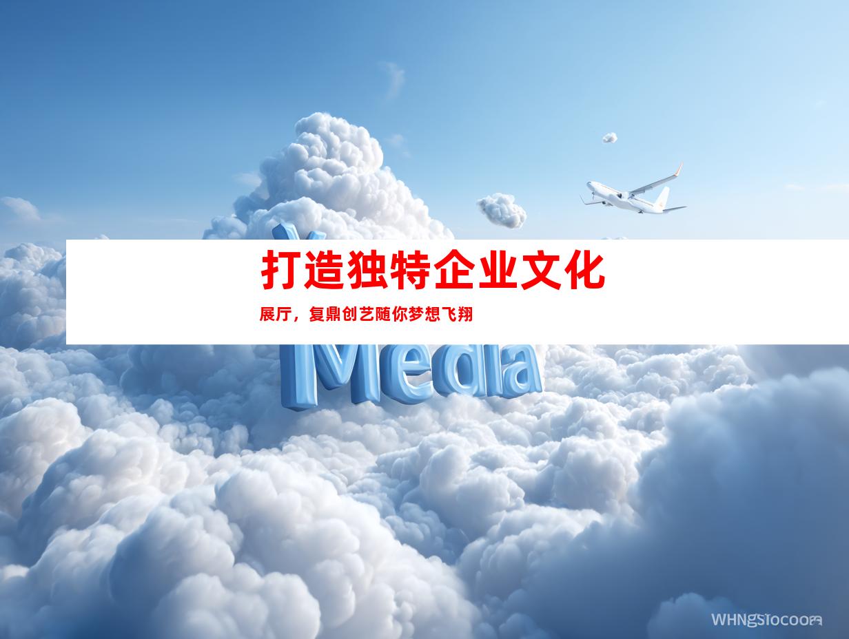 打造独特企业文化展厅，复鼎创艺随你梦想飞翔