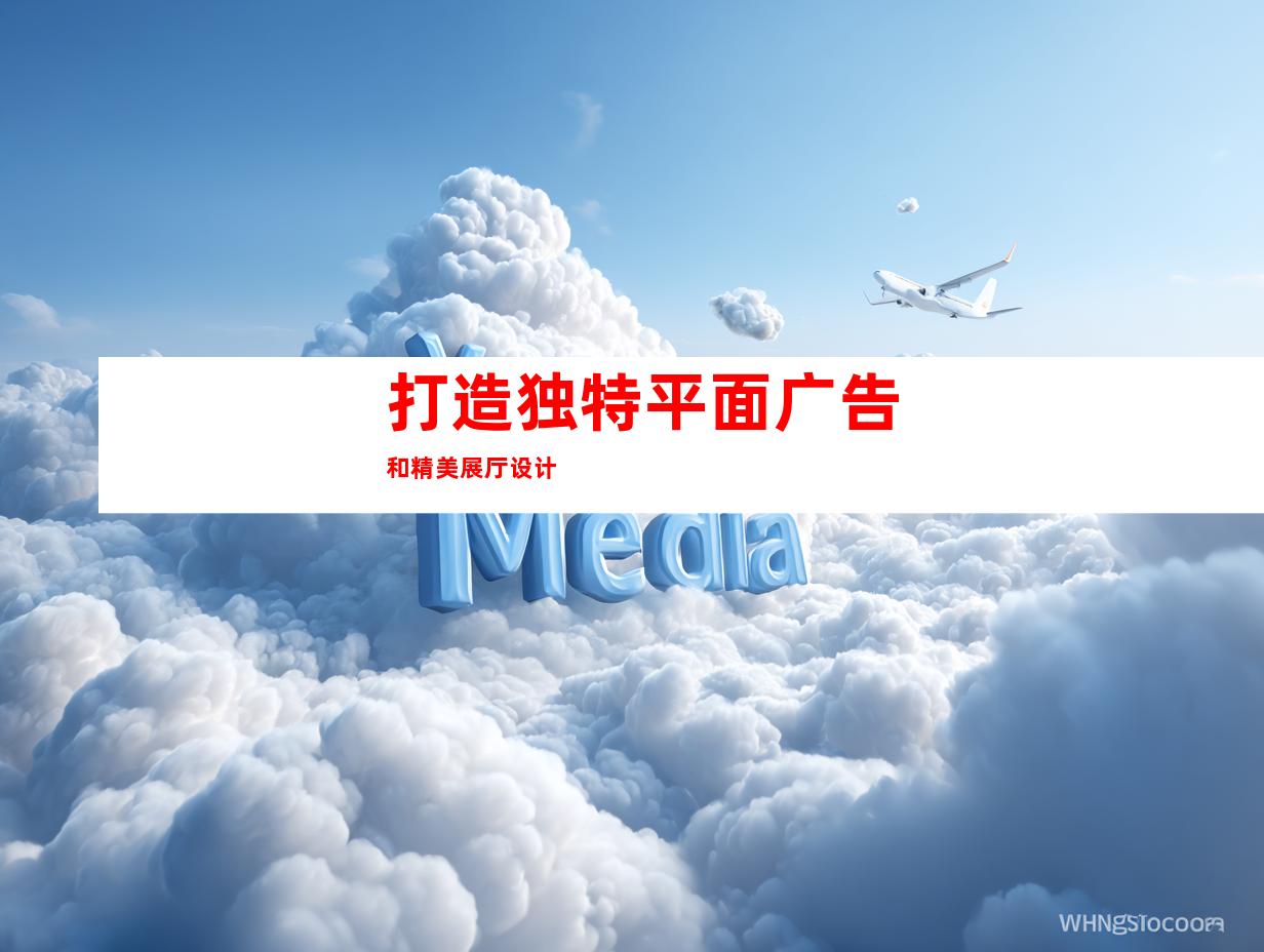 打造独特平面广告和精美展厅设计