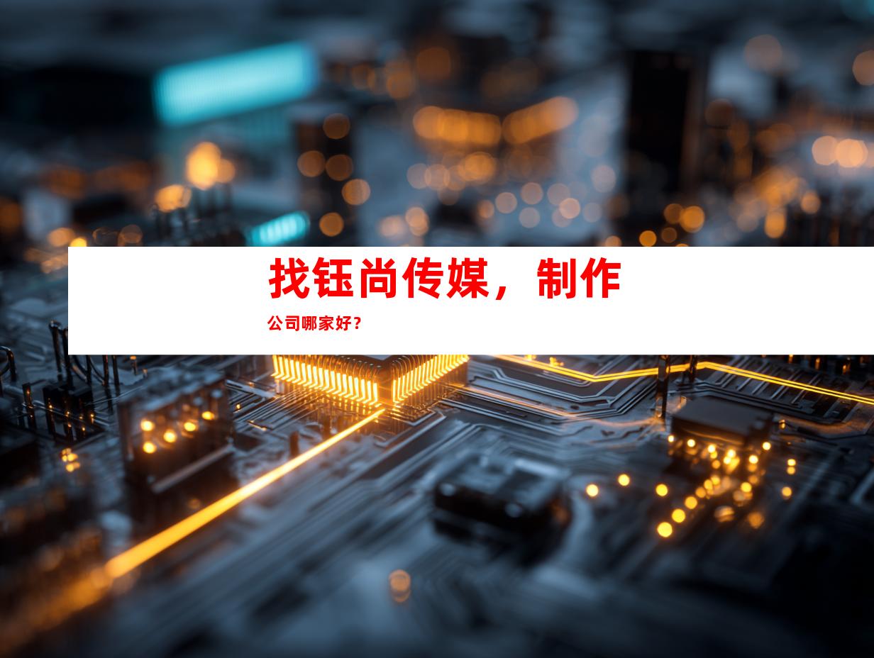 找钰尚传媒，制作公司哪家好？