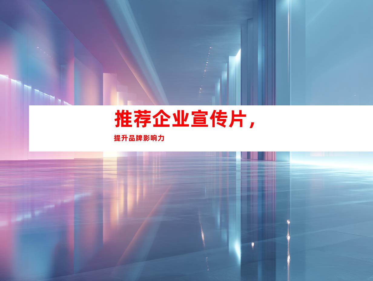 推荐企业宣传片，提升品牌影响力