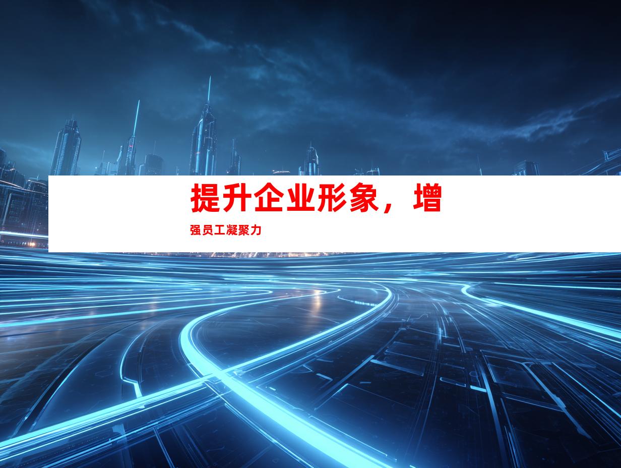 提升企业形象，增强员工凝聚力