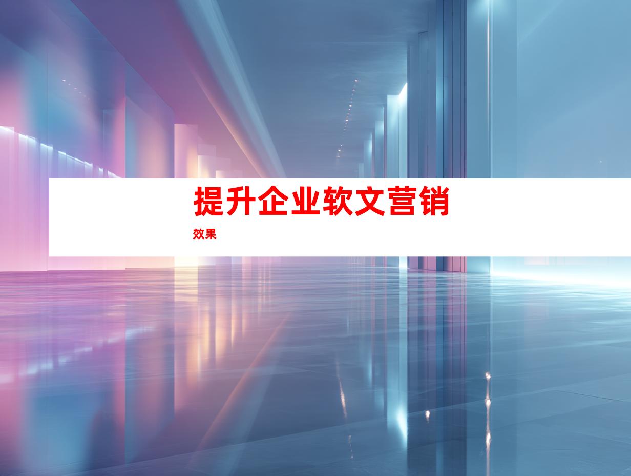 提升企业软文营销效果
