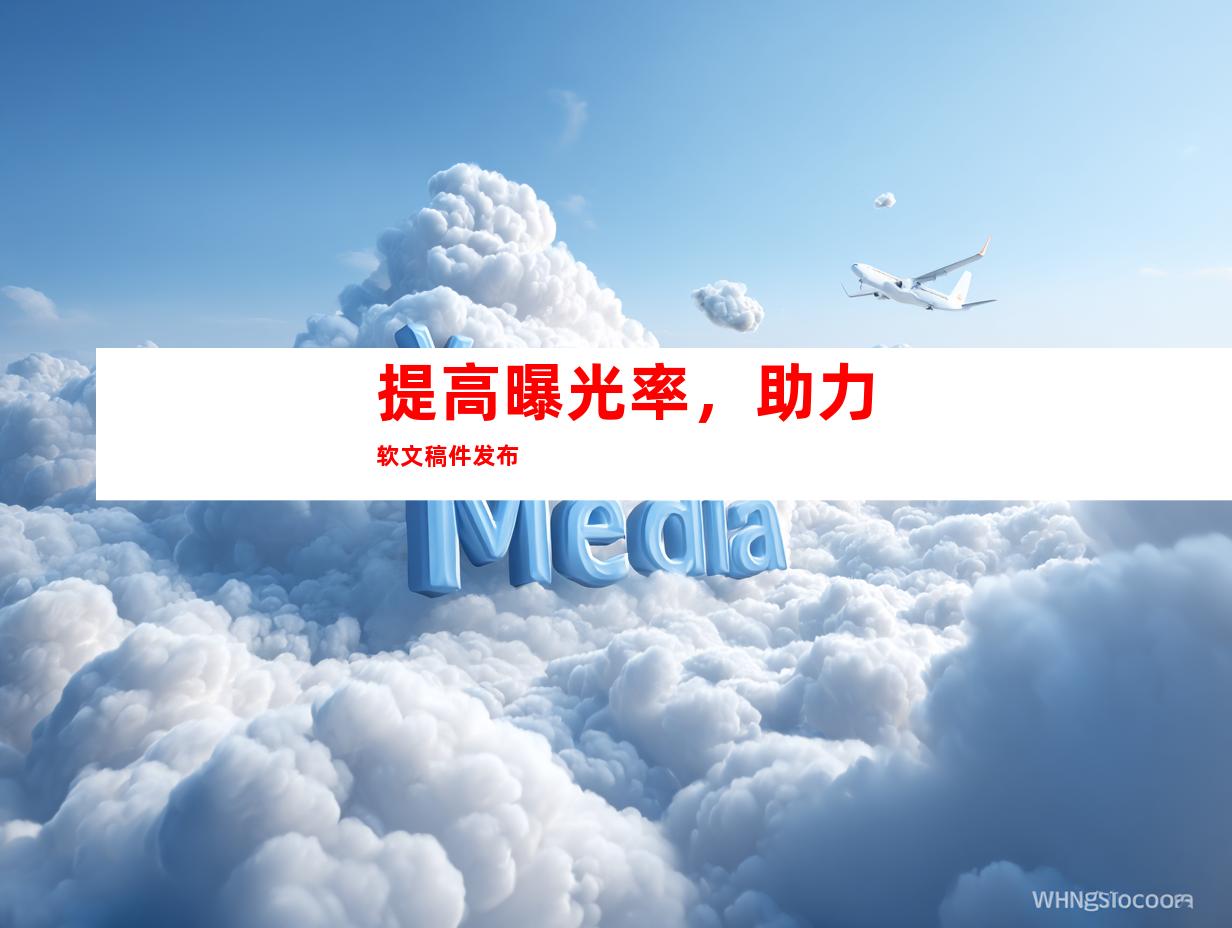 提高曝光率，助力软文稿件发布