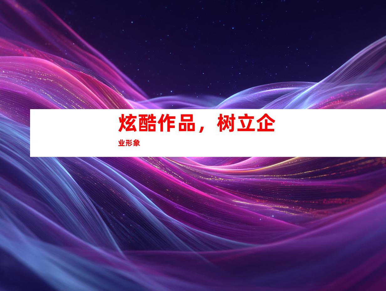 炫酷作品，树立企业形象