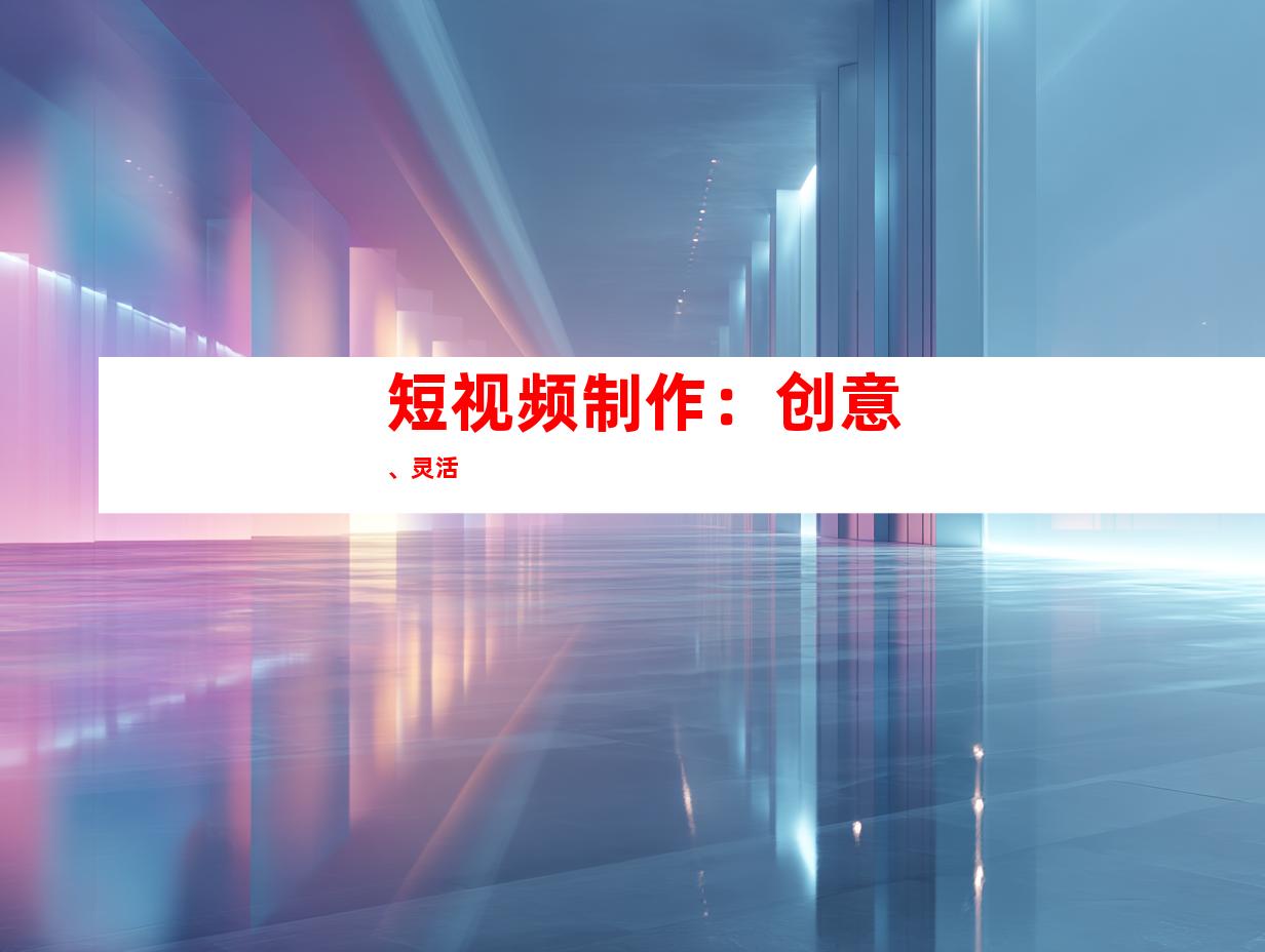 短视频制作：创意、灵活