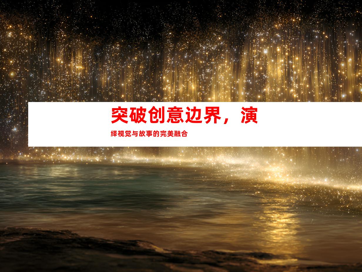 突破创意边界，演绎视觉与故事的完美融合