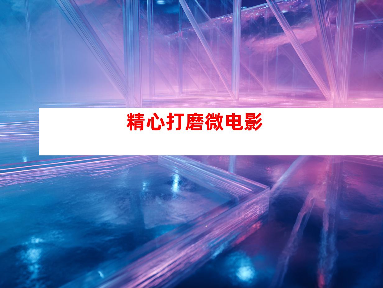 精心打磨微电影